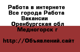 Работа в интернете - Все города Работа » Вакансии   . Оренбургская обл.,Медногорск г.